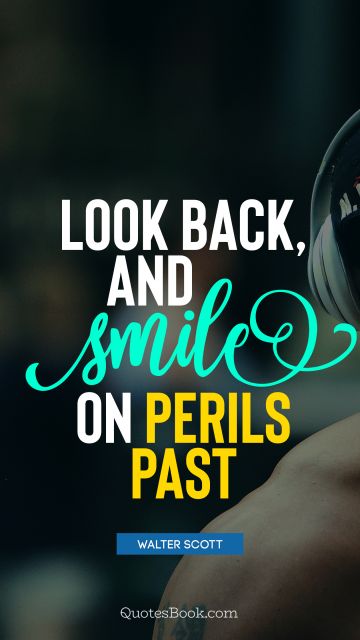 Experience Quote - Look back, and smile on perils past. Walter Scott