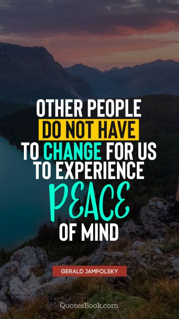 Other people do not have to change for us to experience peace of mind