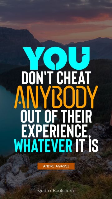 QUOTES BY Quote - You don't cheat anybody out of their experience, whatever it is. Andre Agassi