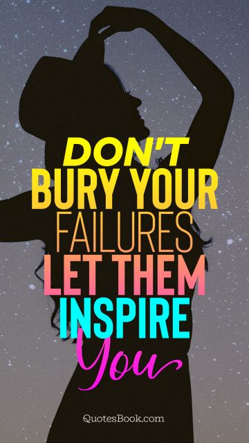 Failure Quote - Don't bury your failures let them inspire you. Unknown Authors