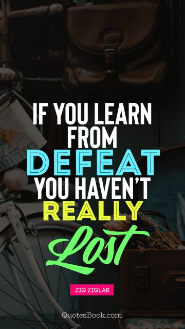 Failure Quote - If you learn from defeat toy haven't really lost. Zig Ziglar
