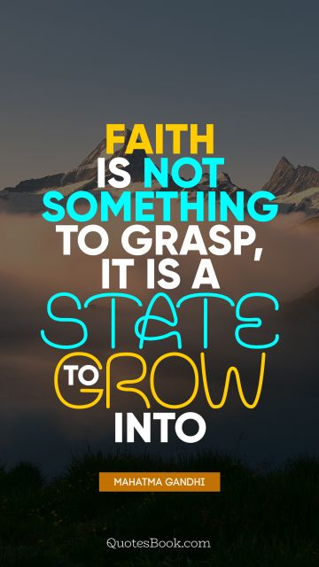 Faith Quote - Faith is not something to grasp, it is a state to grow into. Mahatma Gandhi