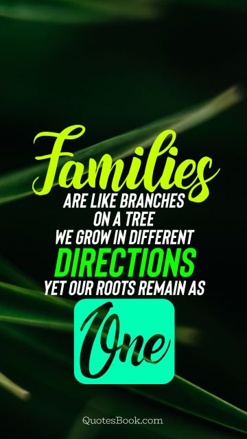 Family Quote - Families are like branches on a tree we grow in different directions yet our roots remain as one. Unknown Authors