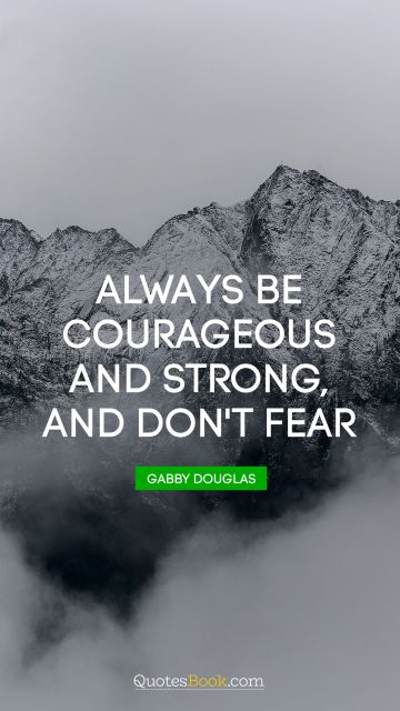 Fear Quote - Always be courageous and strong, and don't fear. Gabby Douglas