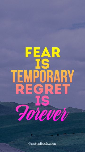 RECENT QUOTES Quote - Fear is temporary Regret is Forever. Unknown Authors