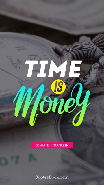 QUOTES BY Quote - Time is money. Benjamin Franklin