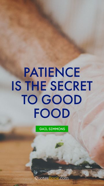 POPULAR QUOTES Quote - Patience is the secret to good food. Gail Simmons