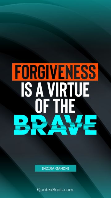 Forgiveness Quote - Forgiveness is a virtue of the brave. Indira Gandhi