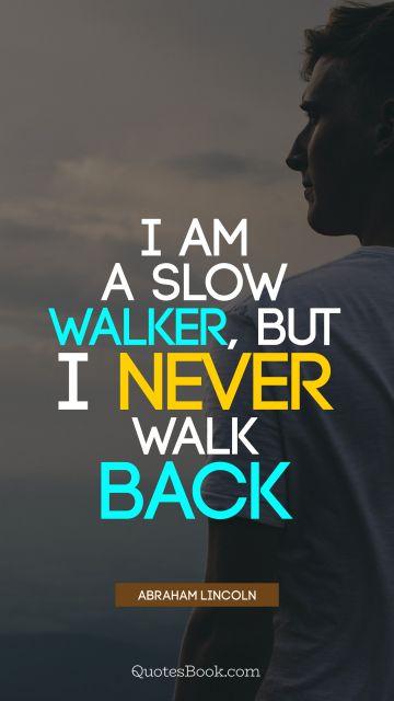 QUOTES BY Quote - I am a slow walker, but I never walk back. Abraham Lincoln