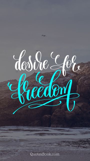 Freedom Quote - Desire for freedom. Unknown Authors