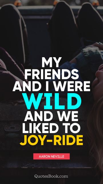 QUOTES BY Quote - My friends and I were wild and we liked to joy-ride. Aaron Neville