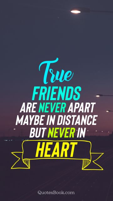 Friendship Quote - True friends are never apart maybe in distance but never in heart. Unknown Authors