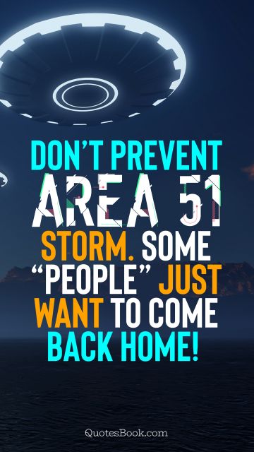 Memes Quote - Don’t prevent Area 51 storm. Some “people” just want to come back home!. Unknown Authors