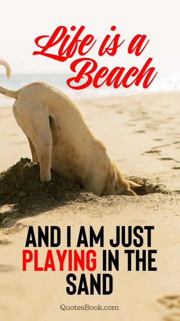 POPULAR QUOTES Quote - Life is a beach and I am just playing in the sand. Unknown Authors