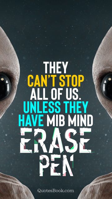 Memes Quote - They can’t stop all of us. Unless they have MIB mind erase pen. Unknown Authors
