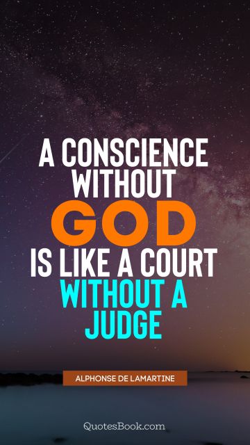 God Quote - A conscience without God is like a court without a judge. Alphonse de Lamartine