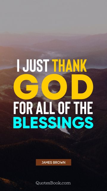 God Quote - I just thank God for all of the blessings. James Brown