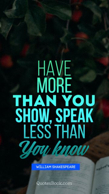 QUOTES BY Quote - Have more than you show, speak less than you know. William Shakespeare