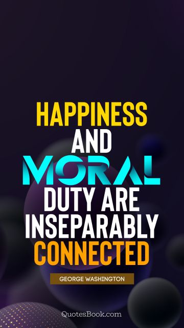 Happiness Quote - Happiness and moral duty are inseparably connected. George Washington