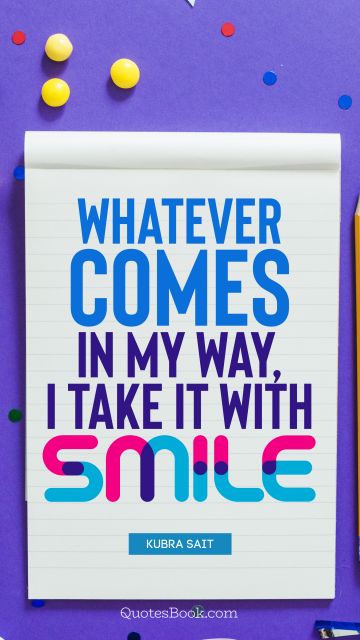 Happiness Quote - Whatever comes in my way, I take it with smile. Kubra Sait
