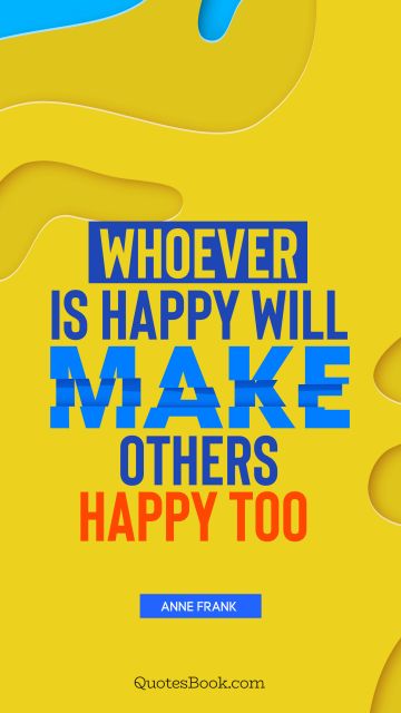 QUOTES BY Quote - Whoever is happy will make others happy too . Anne Frank