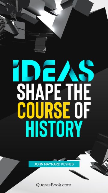 History Quote - Ideas shape the course of history. John Maynard Keynes