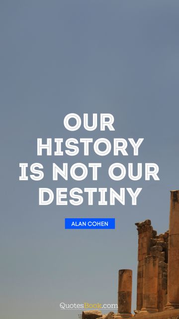 QUOTES BY Quote - Our history is not our destiny. Alan Cohen
