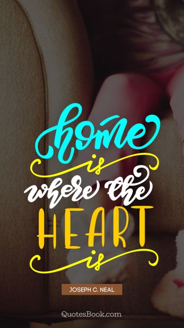 Home Quote - Home is where the heart is. Joseph C. Neal