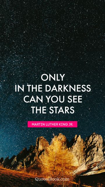 Hope Quote - Only in the darkness can you see the stars. Martin Luther King, Jr.
