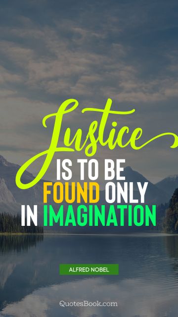 Imagination Quote - Justice is to be found only in imagination. Alfred Nobel
