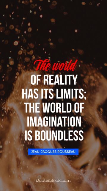 Imagination Quote - The world of reality has its limits; the world of imagination is boundless. Jean-Jacques Rousseau