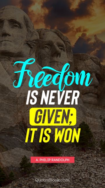 POPULAR QUOTES Quote - Freedom is never given; it is won. A. Philip Randolph