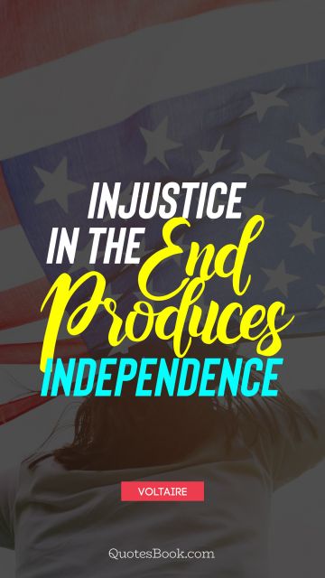 Independence Quote - Injustice in the end produces independence. Voltaire