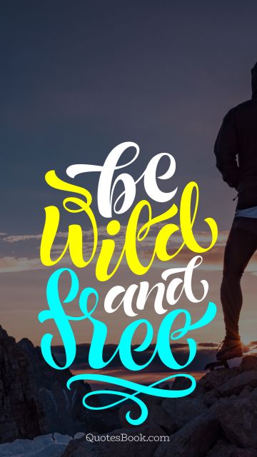 Inspirational Quote - Be wild and free. Unknown Authors
