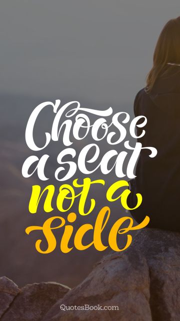 Inspirational Quote - Choose a seat not a side. Unknown Authors