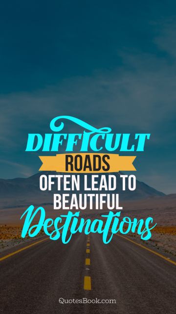 Inspirational Quote - Difficult roads often lead to beautiful destinnations. Unknown Authors