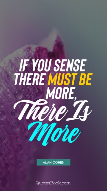 QUOTES BY Quote - If you sense there must be more, there is more. Alan Cohen