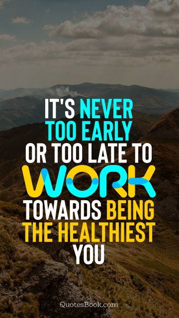 Inspirational Quote - It's never too early or too late to work towards being the healthiest you. Unknown Authors