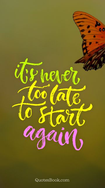 Inspirational Quote - It's never too late to start again. Unknown Authors