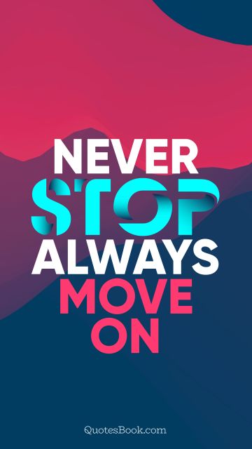 Inspirational Quote - Never stop, always move on. Unknown Authors