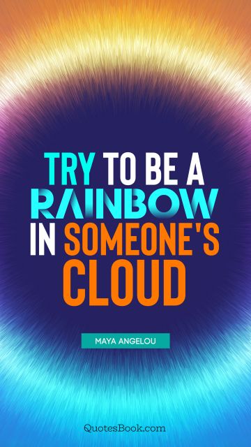 Inspirational Quote - Try to be a rainbow in someone's cloud. Maya Angelou