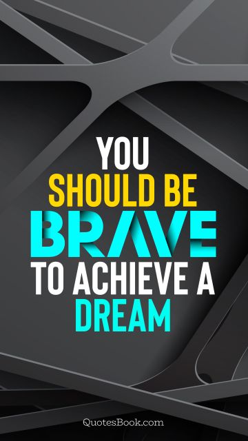 Inspirational Quote - You should be brave to achieve a dream. Unknown Authors