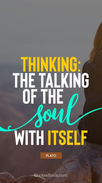 Knowledge Quote - Thinking: the talking of the soul with itself. Plato