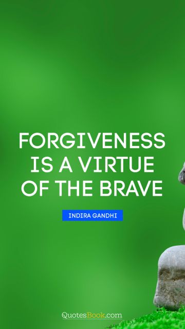 Leadership Quote - Forgiveness is a virtue of the brave. Indira Gandhi