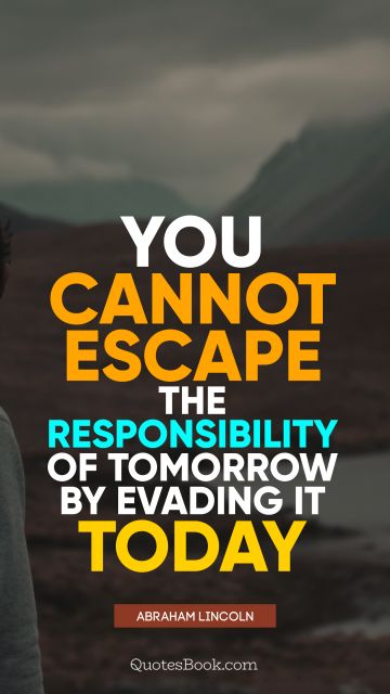 QUOTES BY Quote - You cannot escape the responsibility of tomorrow by evading it today. Abraham Lincoln