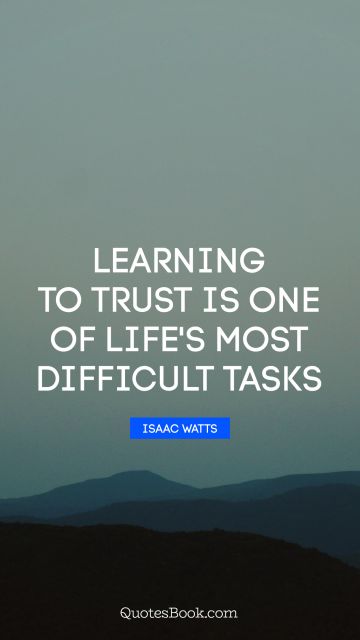 Learning Quote - Learning to trust is one of life's most difficult tasks. Isaac Watts