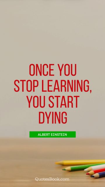 Learning Quote - Once you stop learning, you start dying. Albert Einstein