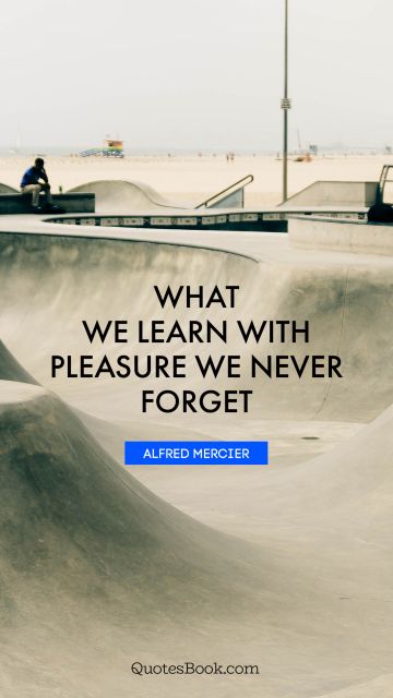 QUOTES BY Quote - What we learn with pleasure we never forget. Alfred Mercier