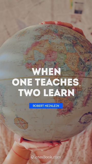Learning Quote - When one teaches, two learn. Robert Heinlein