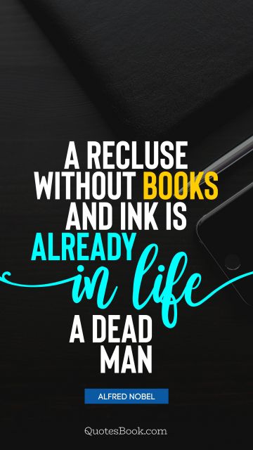 QUOTES BY Quote - A recluse without books and ink is already in life a dead man. Alfred Nobel